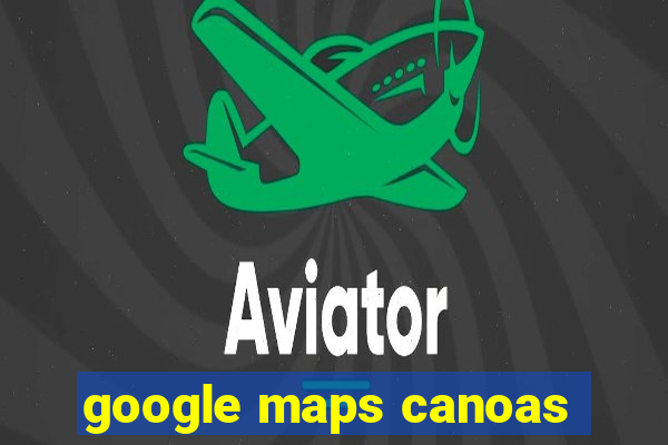 google maps canoas